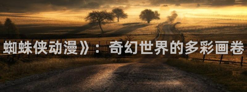 动漫天堂免费下载：蜘蛛侠动漫》：奇幻世界的多彩画卷