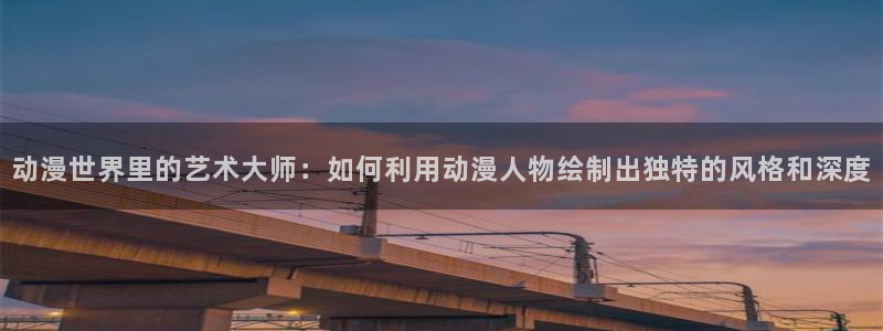 动漫天堂下载：动漫世界里的艺术大师：如何利用动漫人物绘制出独特的风格和深度