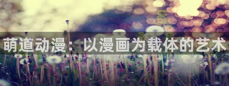 3d动漫天堂网：萌道动漫：以漫画为载体的艺术