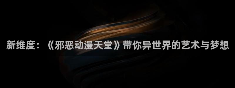 3d动漫天堂网：新维度：《邪恶动漫天堂》带你异世界的艺术与梦想